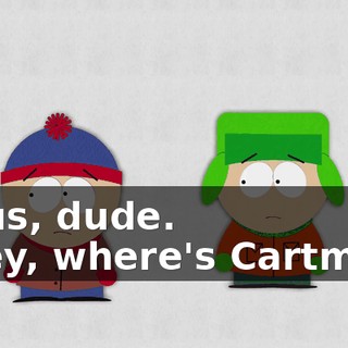 Jesus, dude. - Hey, where's Cartman?