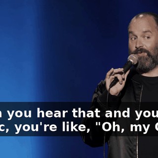When you hear that and you're in public, you're like, "Oh, my God.