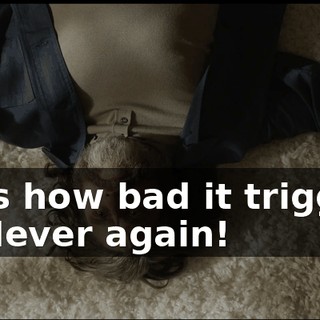 That's how bad it triggered me. Never again!