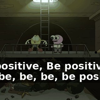 Be positive, Be positive Be, be, be, be, be positive