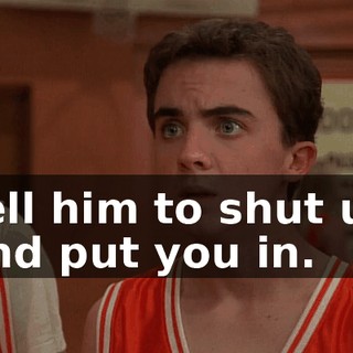 Tell him to shut up and put you in.