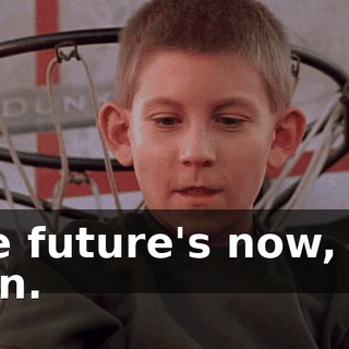 The future's now, old man.