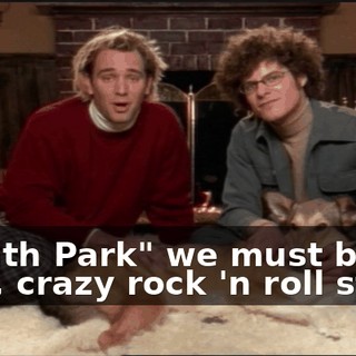 "South Park" we must be wild, crazy rock 'n roll stars,