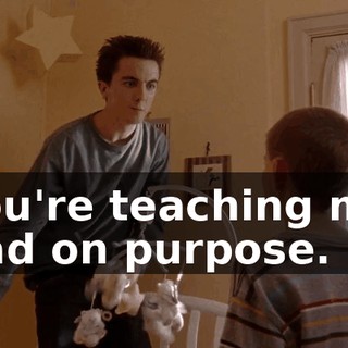 You're teaching me bad on purpose.