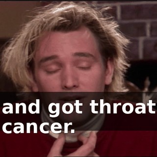 and got throat cancer.