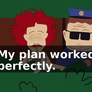 My plan worked perfectly.