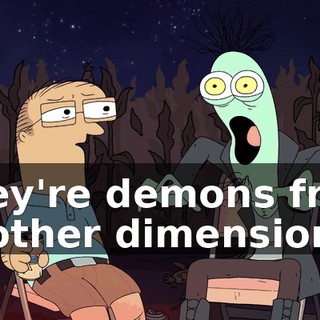 They're demons from another dimension,
