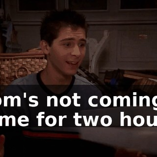 Mom's not coming home for two hours.