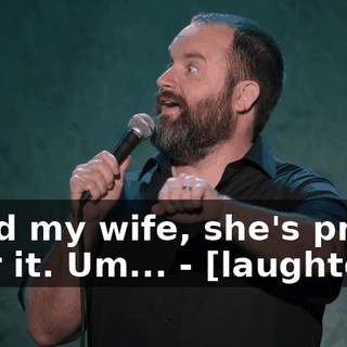 - And my wife, she's pretty over it. Um... - [laughter]