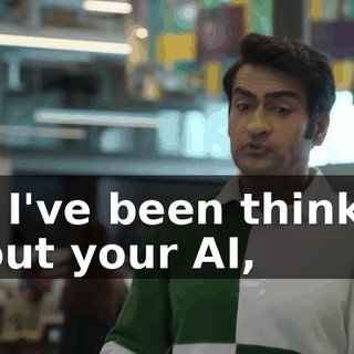 So, I've been thinking about your AI,
