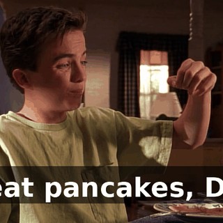 Great pancakes, Dad.