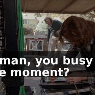 G-man, you busy at the moment?