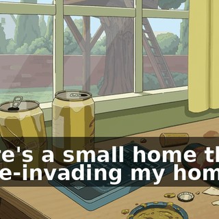 There's a small home that's home-invading my home.