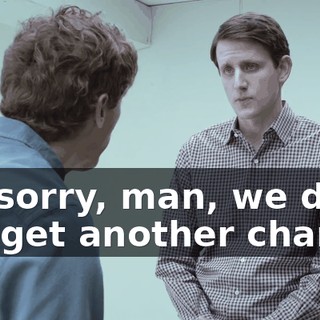 I'm sorry, man, we do not get another chance.