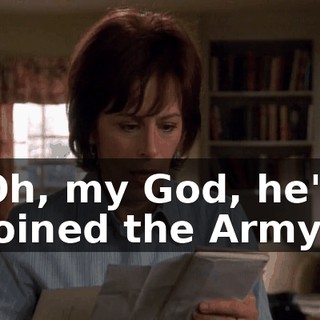Oh, my God, he's joined the Army.