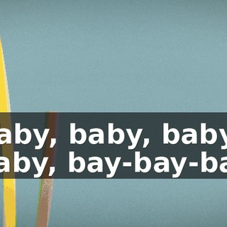 ♪ Baby, baby, baby, baby, bay-bay-bay ♪