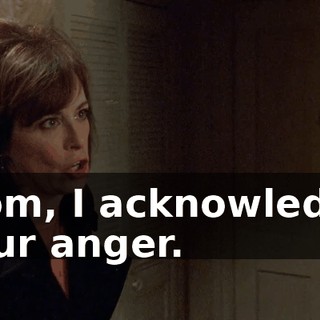 Mom, I acknowledge your anger.