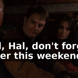 And, Hal, don't forget, poker this weekend.