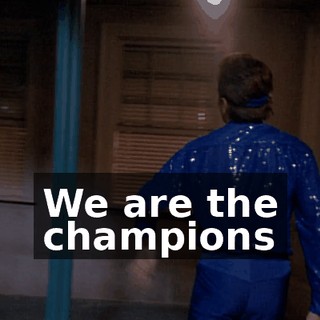 ♪ We are the champions ♪
