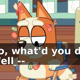 -So, what'd you do? -Well --