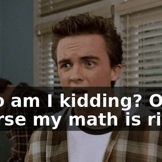 Who am I kidding? Of course my math is right.