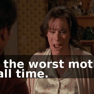 I'm the worst mother of all time.