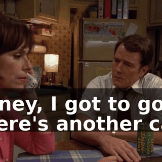 Honey, I got to go. There's another call.