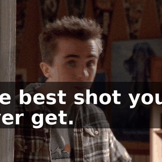 the best shot you'll ever get.