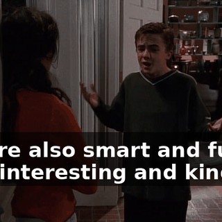 you're also smart and funny and interesting and kind
