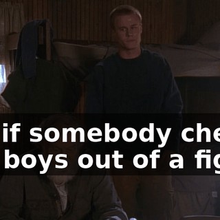 So, if somebody cheats the boys out of a fight,