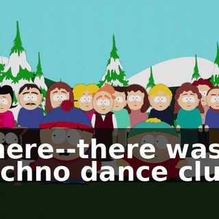 There--there was a techno dance club.