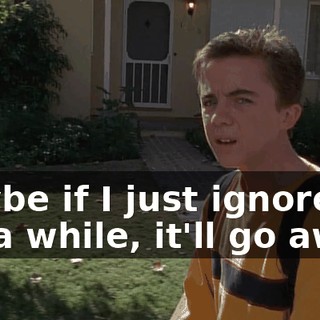Maybe if I just ignore it for a while, it'll go away.