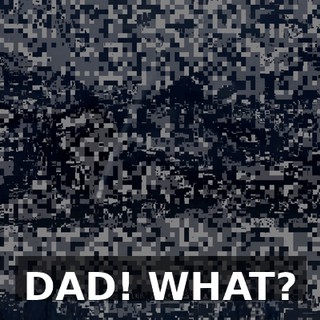 DAD! WHAT?