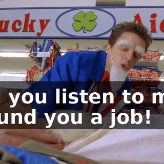 Will you listen to me?! I found you a job!
