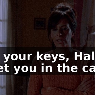Get your keys, Hal. I'll meet you in the car.
