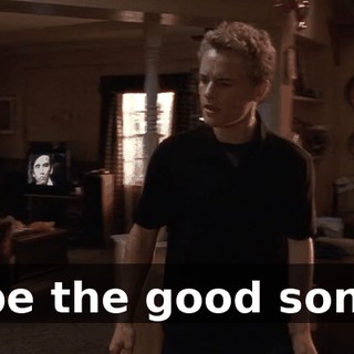 be the good son.