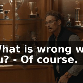 - What is wrong with you? - Of course.
