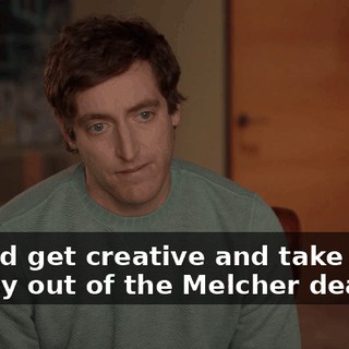 I could get creative and take some money out of the Melcher deal.
