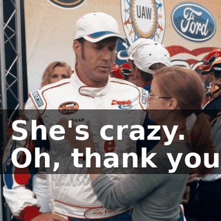 - She's crazy. - Oh, thank you.