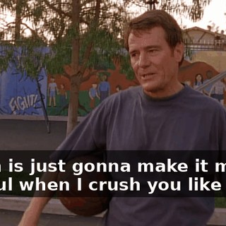 which is just gonna make it more painful when I crush you like bugs.
