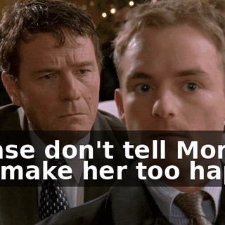 Please don't tell Mom. It'd make her too happy.