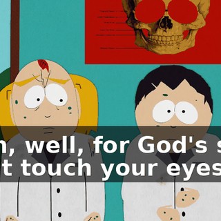 Yeah, well, for God's sake don't touch your eyes.