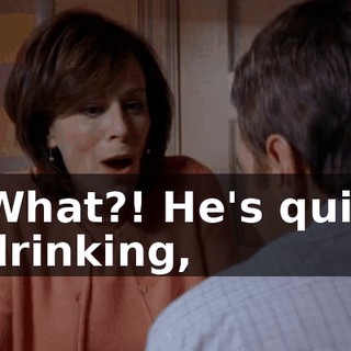 What?! He's quit drinking,