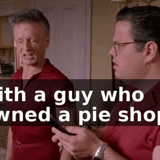 with a guy who owned a pie shop?