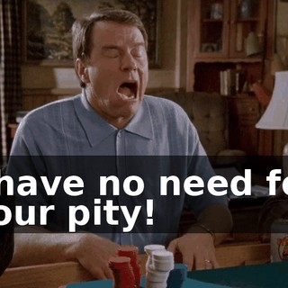 I have no need for your pity!