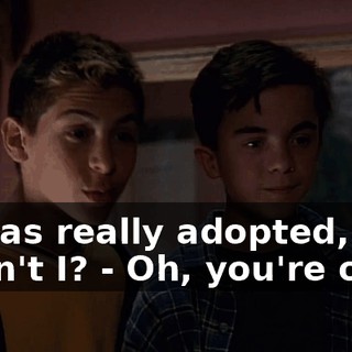 - I was really adopted, wasn't I? - Oh, you're ours,