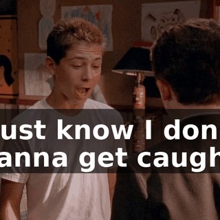 I just know I don't wanna get caught.