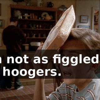 I'm not as figgled as he hoogers.