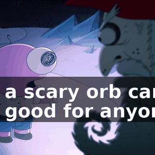 on a scary orb can't be good for anyone.