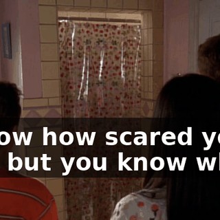 I know how scared you are, but you know what?
